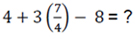 Image showing an operation consisting of 4+3 multiplied by the fraction 7/4 (this in in parenthesis) minus 8