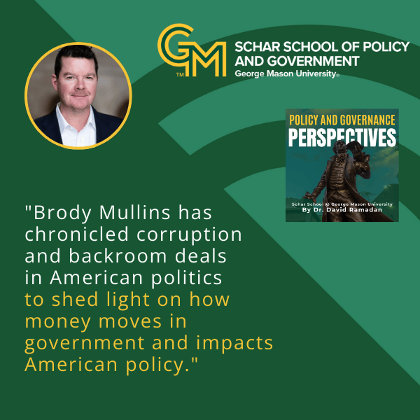 An interlocking green and gold G and M appears at the top followed by the text, "Schar School of Policy and Government, George Mason University." A man in a black blazer and white collared shirt appears to the left. Below the man is the text "Brody Mullins has chronicled corruption and backroom politics to shed light on how money moves in government and impacts American policy."